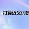 打算近義詞是什么 標(biāo)準(zhǔn)答案（打算近義詞）