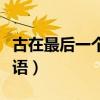 古在最后一個(gè)字的成語（最后一個(gè)字是古的成語）