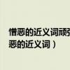 憎惡的近義詞頑強(qiáng)的近義詞毀壞的近義詞獎(jiǎng)勵(lì)的近義詞（憎惡的近義詞）