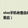 vivo手機(jī)老是自動(dòng)重啟是什么原因?qū)е拢╲ivo手機(jī)老是自動(dòng)重啟) vivo手機(jī)老是自動(dòng)重啟是什么原因?qū)е拢╲ivo手機(jī)老是自動(dòng)重啟)