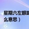 星期六左眼跳會(huì)發(fā)生什么事（星期六左眼跳什么意思）