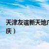 天津友誼新天地廣場的店慶是什么時候（天津友誼新天地店慶）