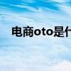 電商oto是什么意思（oto是什么意思?。? title=