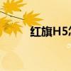 紅旗H5怎么樣?（紅旗h5怎么樣）