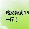雞叉骨賣15元利潤多少（雞叉骨批發(fā)多少錢一斤）