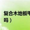復合木地板甲醛嚴重嗎（復合地板甲醛含量高嗎）