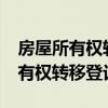 房屋所有權(quán)轉(zhuǎn)移登記是辦房產(chǎn)證嗎?（房屋所有權(quán)轉(zhuǎn)移登記）