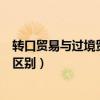 轉(zhuǎn)口貿(mào)易與過境貿(mào)易的區(qū)別與聯(lián)系（轉(zhuǎn)口貿(mào)易與過境貿(mào)易的區(qū)別）