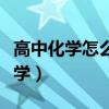 高中化學(xué)怎么學(xué)才能學(xué)好高三（高中化學(xué)怎么學(xué)）