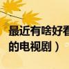 最近有啥好看的電視劇推薦下（最近有啥好看的電視劇）