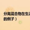 分離混合物在生活中的應(yīng)用（列舉生活中混合物分離和提純的例子）