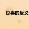 驚喜的反義詞和近義詞（驚喜的反義詞）