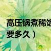 高壓鍋煮稀飯要多久可以關(guān)火（高壓鍋煮稀飯要多久）
