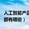 人工智能產(chǎn)品有哪些詳細介紹（人工智能產(chǎn)品都有哪些）