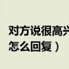 對方說很高興認(rèn)識你怎么回復(fù)(很高興認(rèn)識你怎么回復(fù)) 對方說很高興認(rèn)識你怎么回復(fù)(很高興認(rèn)識你怎么回復(fù))