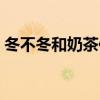 冬不冬和奶茶你喜歡誰(shuí)是什么意思（冬不冬）
