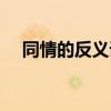 同情的反義詞標準答案（同情的反義詞）