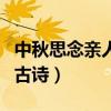 中秋思念親人的古詩有哪些（中秋思念親人的古詩）