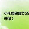 小米路由器怎么把共享wifi關(guān)掉（小米路由器共享wifi怎么關(guān)閉）