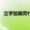 立字加偏旁什么字（立字加偏旁組成新字）