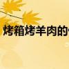烤箱烤羊肉的做法溫度和時間(烤箱烤羊肉) 烤箱烤羊肉的做法溫度和時間(烤箱烤羊肉)