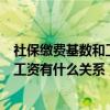 社保繳費基數(shù)和工資有什么關(guān)系廣東人社（社保繳費基數(shù)和工資有什么關(guān)系）