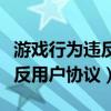 游戲行為違反用戶協(xié)議封號一天（游戲行為違反用戶協(xié)議）