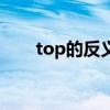 top的反義詞怎么寫(xiě)（top的反義詞）
