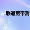 聯(lián)通寬帶測(cè)速多少正常(聯(lián)通寬帶測(cè)速) 聯(lián)通寬帶測(cè)速多少正常(聯(lián)通寬帶測(cè)速)