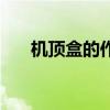 機頂盒的作用和功能（機頂盒的作用）