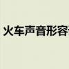 火車聲音形容詞有哪些（火車聲音怎么形容）