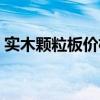 實(shí)木顆粒板價(jià)格多少錢一平方（實(shí)木顆粒板）