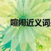 喧鬧近義詞是什么一年級(jí)(喧鬧近義詞) 喧鬧近義詞是什么一年級(jí)(喧鬧近義詞)