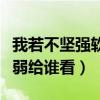 我若不堅(jiān)強(qiáng)軟弱給誰(shuí)看的說(shuō)說(shuō)（我若不堅(jiān)強(qiáng)軟弱給誰(shuí)看）