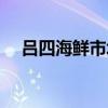 呂四海鮮市場(chǎng)在哪里（海鮮市場(chǎng)在哪里）