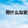 用什么染發(fā)劑最安全(染發(fā)劑怎么洗掉) 用什么染發(fā)劑最安全(染發(fā)劑怎么洗掉)