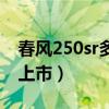春風(fēng)250sr多少錢一輛（春風(fēng)250sr什么時候上市）