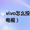 vivo怎么投射到電視（vivo手機(jī)怎么投影到電視）
