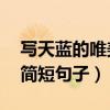 寫(xiě)天藍(lán)的唯美簡(jiǎn)短句子10字（寫(xiě)天藍(lán)的唯美簡(jiǎn)短句子）