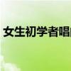 女生初學(xué)者唱的歌（女生初學(xué)者唱什么歌好）