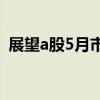 展望a股5月市場表現(xiàn) 機構(gòu)普遍樂觀（展望）