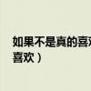 如果不是真的喜歡 誰會喜歡當舔狗呢bzzb（如果不是真的喜歡）