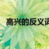 高興的反義詞是什么（高的反義詞是什么）