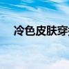 冷色皮膚穿搭（冷色皮膚適合衣服顏色）