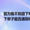 因為我不知道下輩子還能不能遇見你的歌名（因為我不知道下輩子能否遇到你）