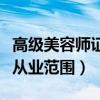 高級美容師證從業(yè)范圍是什么（高級美容師證從業(yè)范圍）