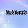 脆皮狗肉怎么做好吃（狗肉怎么做好吃）