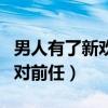 男人有了新歡還在乎前任嗎（男人有了新歡后對前任）