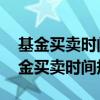 基金買賣時(shí)間規(guī)則 操作的技巧你知道嗎（基金買賣時(shí)間規(guī)則）