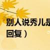 別人說(shuō)秀兒是你嗎怎么回答（秀兒是你嗎怎么回復(fù)）